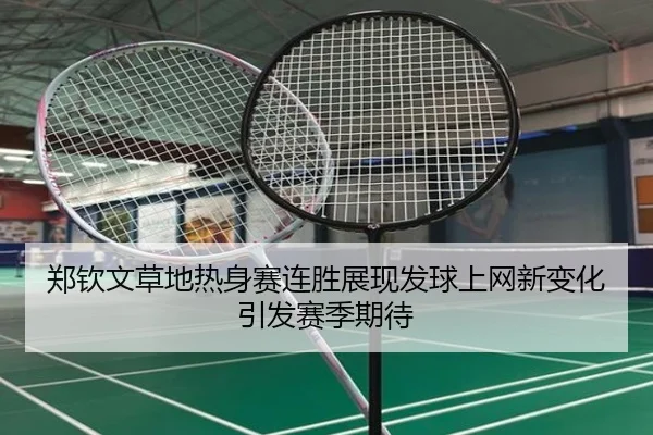郑钦文草地热身赛连胜展现发球上网新变化引发赛季期待