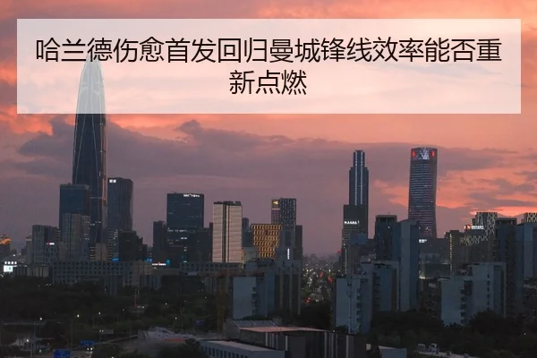 哈兰德伤愈首发回归曼城锋线效率能否重新点燃