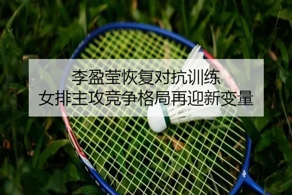李盈莹恢复对抗训练 女排主攻竞争格局再迎新变量