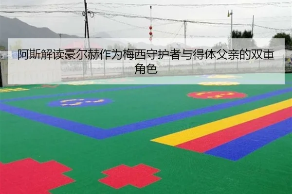阿斯解读豪尔赫作为梅西守护者与得体父亲的双重角色